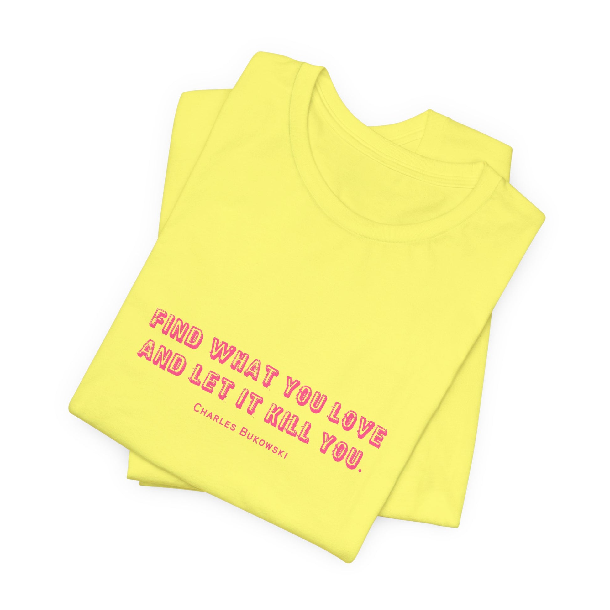 A bright yellow Bukowski quote t-shirt "Find what you love and let it kill you" folded and lays on white background